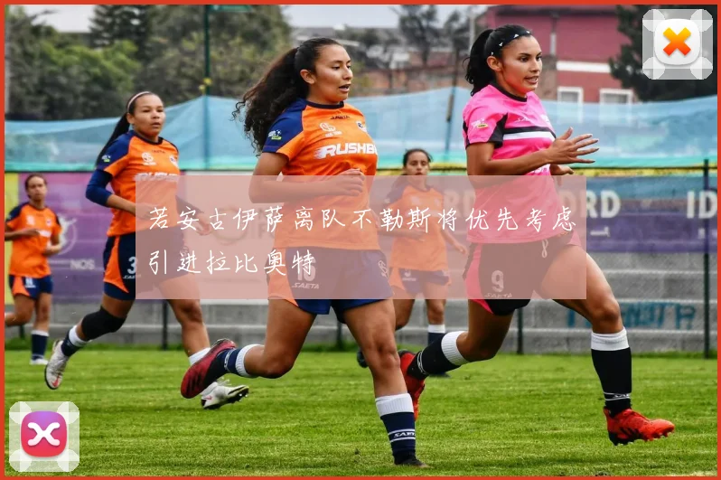若安古伊萨离队不勒斯将优先考虑引进拉比奥特