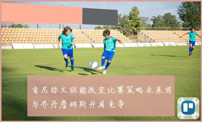 肯尼称文班能改变比赛策略未来将与乔丹詹姆斯并肩竞争