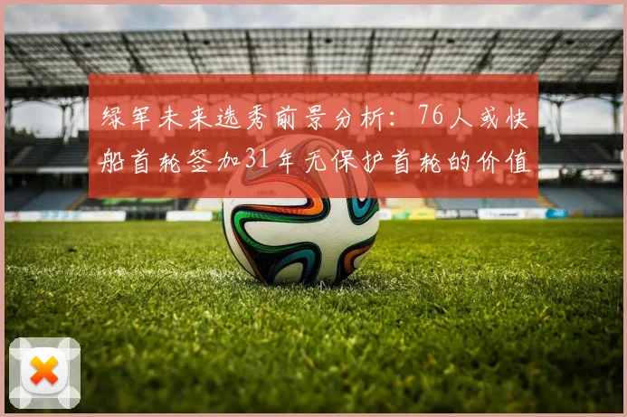 绿军未来选秀前景分析：76人或快船首轮签加31年无保护首轮的价值解读